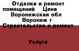 Отделка и ремонт помещений  › Цена ­ 100 - Воронежская обл., Воронеж г. Строительство и ремонт » Услуги   . Воронежская обл.